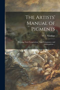 The Artists' Manual of Pigments: Showing Their Composition, Non-permanency, and Adulterations ... - Paperback