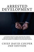 Arrested Development: A Veteran Police Chief Sounds Off about Protest, Racism, Corruption and the Seven Steps Necessary to Improve Our Nation's Police - Paperback
