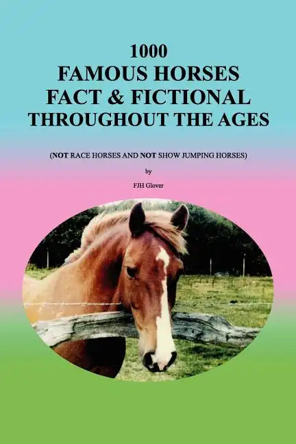 1000 Famous Horses Fact & Fictional Throughout the Ages: (Not Race Horses and Not Show Jumping Horses) - Paperback