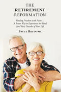 The Retirement Reformation: Finding Freedom with Faith.... a Better Way to Experience the Final (And Best) Decades of Your Life - Paperback
