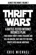 Thrift Wars: A Battle-Tested Internet Business Plan: Find Hidden Thrift Stores Treasure and Sell on Amazon, eBay and Etsy for Huge - Paperback