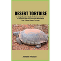 Desert Tortoise: A Comprehensive Guide For Novices On How To Nurture, Care For, And Form Bonds With Your Vibrant Desert Tortoise - Paperback