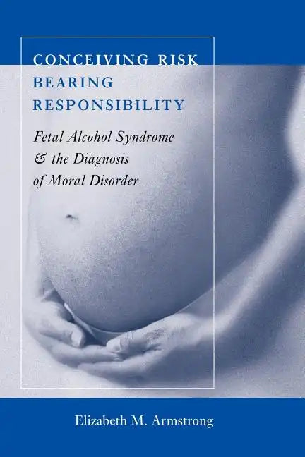 Conceiving Risk, Bearing Responsibility: Fetal Alcohol Syndrome and the Diagnosis of Moral Disorder - Paperback
