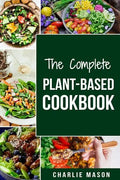 The Complete Plant-Based Cookbook: Plant Based Cookbook Whole Food Plant Based Cookbook - Paperback