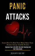 Panic Attacks: Learn How to Heal Your Mind, Raise Your Positive Energy and Be Positive (Improve Your Life With This Self-healing and Self-help Guide) - Paperback