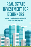 Real Estate Investment For Beginners: Achieve Your Financial Freedom By Investing In Real Estate: How To Become A Millionare Real Estate Agent - Paperback