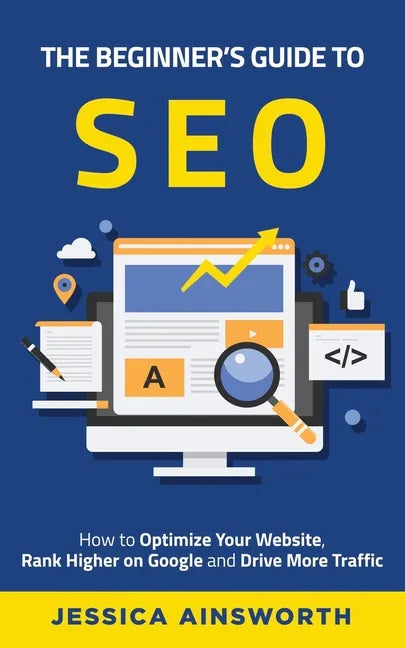 The Beginner's Guide to SEO: How to Optimize Your Website, Rank Higher on Google and Drive More Traffic - Paperback