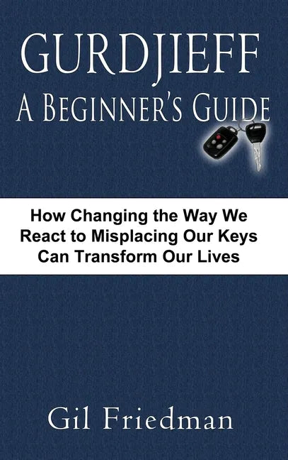 Gurdjieff, a Beginner's Guide--How Changing the Way We React to Misplacing Our Keys Can Transform Our Lives - Hardcover