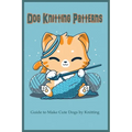Dog Knitting Patterns: Guide to Make Cute Dogs by Knitting: Gift for Dog Lover, DIY Dog - Paperback