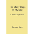 So Many Dogs In My Bed A Poetic Dog Memoir - Paperback