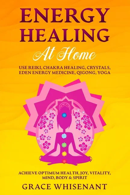 Energy Healing at Home: Use Reiki, Chakra Healing, Crystals, Eden Energy Medicine, Qigong, Yoga To Achieve Optimum Health, Joy, Vitality, Mind - Paperback