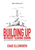 Building Up Without Tearing Down: How to Cultivate Heroic Leadership in You and Your Organization - Hardcover