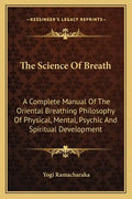 The Science of Breath: A Complete Manual of the Oriental Breathing Philosophy of Physical, Mental, Psychic and Spiritual Development - Paperback
