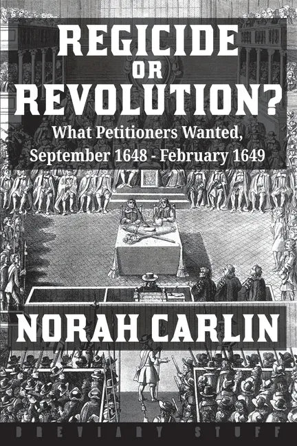 Regicide or Revolution?: What Petitioners Wanted, September 1648 - February 1649 - Paperback
