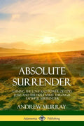 Absolute Surrender: Gaining the Love and Power of God, Jesus and the Holy Spirit Through Faithful Surrender - Paperback