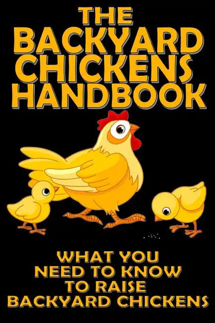 The Backyard Chickens Handbook: What You Need to Know to Raise Backyard Chickens - Paperback