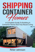 Shipping Container Homes: A Complete Guide to Building a Container Home and Tiny House Living - Paperback