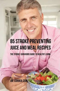 85 Stroke Preventing Juice and Meal Recipes: The Stroke-Survivors Guide to Healthy Living - Paperback