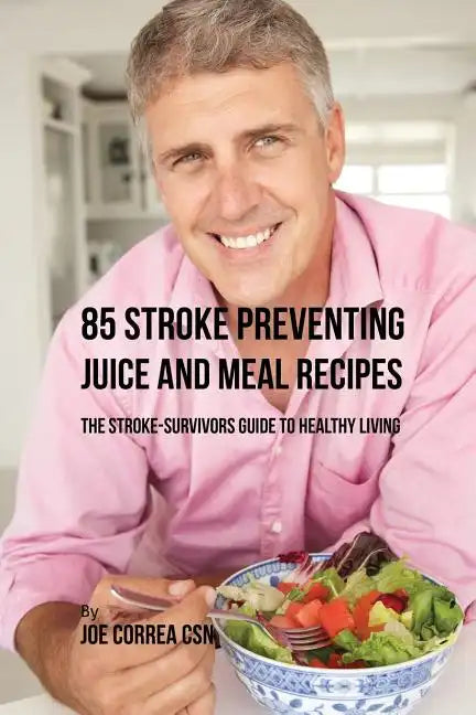 85 Stroke Preventing Juice and Meal Recipes: The Stroke-Survivors Guide to Healthy Living - Paperback
