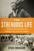 The Strenuous Life: Theodore Roosevelt and the Making of the American Athlete - Paperback