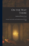 On the way There; a Wonder Tale for Boys and Girls Both Little and "grown Tall" - Hardcover