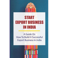 Start Export Business In India: A Guide On How To Build A Successful Export Business In India: Make A Successful Export Transaction - Paperback