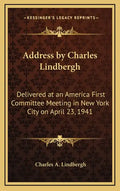 Address by Charles Lindbergh: Delivered at an America First Committee Meeting in New York City on April 23, 1941 - Hardcover