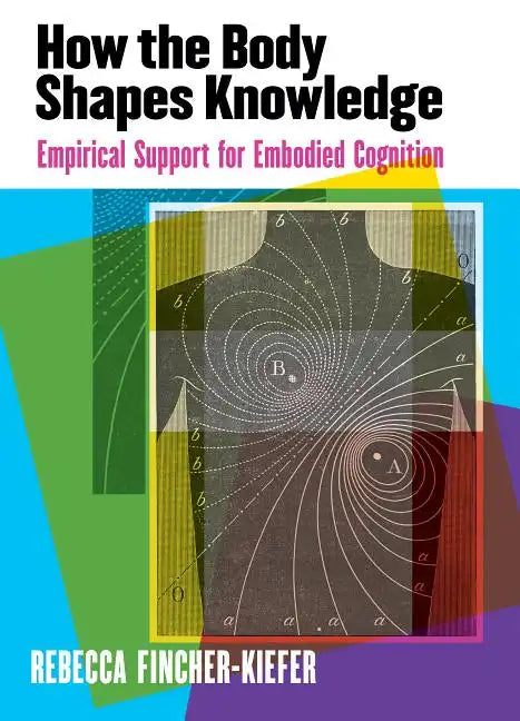 How the Body Shapes Knowledge: Empirical Support for Embodied Cognition - Paperback