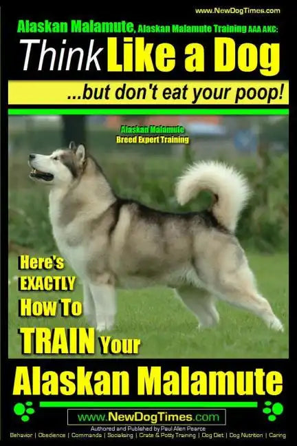 Alaskan Malamute, Alaskan Malamute Training AAA AKC: Think Like a Dog, but Don't Eat Your Poop! Alaskan Malamute Breed Expert Training: Here's EXACTLY - Paperback