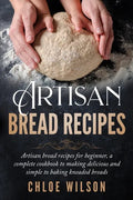 Artisan Bread Recipes: Artisan bread recipes for beginner, a complete cookbook to making delicious and simple to baking kneaded breads - Paperback