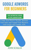 Google AdWords for Beginners. The Definitive Guide to PPC Advertising.: Create your passive income, increase your sales, and expand your business with - Paperback
