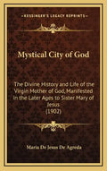 Mystical City of God: The Divine History and Life of the Virgin Mother of God, Manifested in the Later Ages to Sister Mary of Jesus (1902) - Hardcover