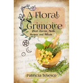 A Floral Grimoire: Plant Charms, Spells, Recipes, and Rituals - Paperback