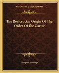 The Rosicrucian Origin of the Order of the Garter - Paperback