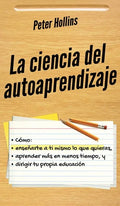 La ciencia del autoaprendizaje: Cómo enseñarte a ti mismo lo que quieras, aprender más en menos tiempo y dirigir tu propia educación - Hardcover