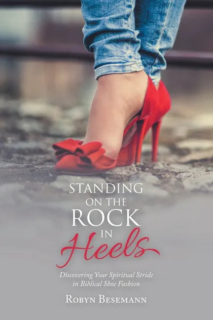 Standing on the Rock in Heels: Discovering Your Spiritual Stride in Biblical Shoe Fashion - Paperback