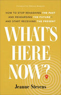 What's Here Now?: How to Stop Rehashing the Past and Rehearsing the Future--And Start Receiving the Present - Hardcover