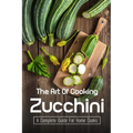 The Art Of Cooking Zucchini: A Complete Guide For Home Cooks: Zucchini Recipes For Grilling - Paperback