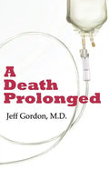 A Death Prolonged: Answers to difficult end-of-life issues like code status, living wills, do not resuscitate, and the excessive costs of terminal med - Paperback