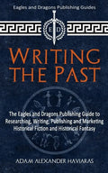 Writing the Past: The Eagles and Dragons Publishing Guide to Researching, Writing, Publishing and Marketing Historical Fiction and Historical Fantasy - Paperback