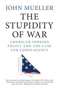 The Stupidity of War: American Foreign Policy and the Case for Complacency - Hardcover