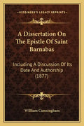 A Dissertation on the Epistle of Saint Barnabas: Including a Discussion of Its Date and Authorship (1877) - Paperback