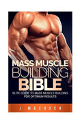 Mass Muscle Building Bible: Elite Guide To Mass Muscle Building For Optimum Results. - Paperback