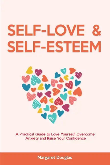 Self Love & Self Esteem for Women: A Practical Guide to Love Yourself, Overcome Anxiety and Raise Your Confidence - Paperback