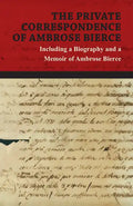 The Private Correspondence of Ambrose Bierce: A Collection of the Letters sent by Ambrose Bierce to his Closest Friends and Family from 1892 up until - Paperback