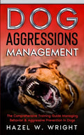 Dog Aggression Management: The Comprehensive Training Guide Managing Behavior & Aggressive Prevention In Dogs - Paperback
