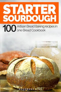 Starter Sourdough: 100 Artisan Bread Baking recipes in one Bread Cookbook - Paperback