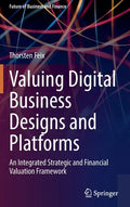 Valuing Digital Business Designs and Platforms: An Integrated Strategic and Financial Valuation Framework - Hardcover