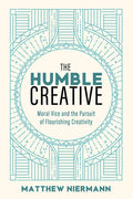 The Humble Creative: Moral Vice and the Pursuit of Flourishing Creativity - Hardcover