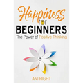 Happiness for Beginners: The Power of Positive Thinking - Paperback